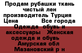 Продам рубашки,ткань чистый лен,производитель Турция › Цена ­ 1 500 - Все города Одежда, обувь и аксессуары » Женская одежда и обувь   . Амурская обл.,Мазановский р-н